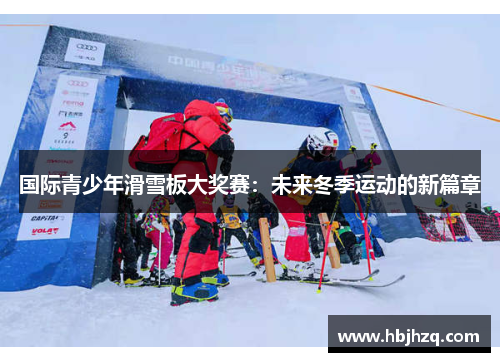 国际青少年滑雪板大奖赛：未来冬季运动的新篇章