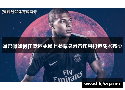 姆巴佩如何在奥运赛场上发挥决策者作用打造战术核心
