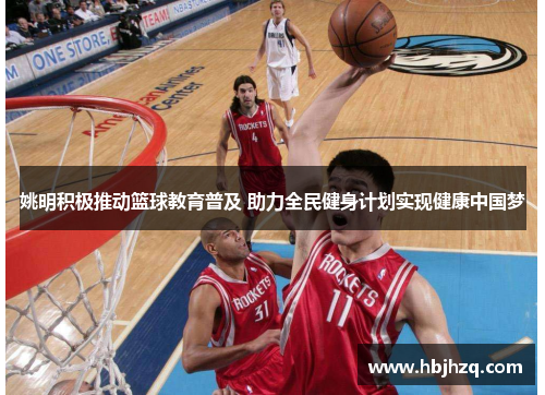 姚明积极推动篮球教育普及 助力全民健身计划实现健康中国梦