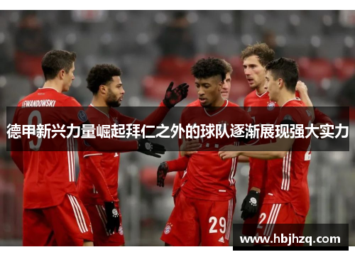 德甲新兴力量崛起拜仁之外的球队逐渐展现强大实力