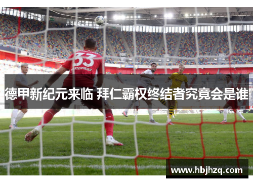 德甲新纪元来临 拜仁霸权终结者究竟会是谁