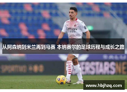 从阿森纳到米兰再到马赛 本纳赛尔的足球历程与成长之路