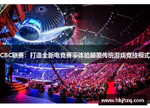 CBC联赛：打造全新电竞赛事体验颠覆传统游戏竞技模式
