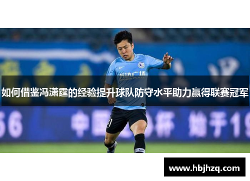 如何借鉴冯潇霆的经验提升球队防守水平助力赢得联赛冠军