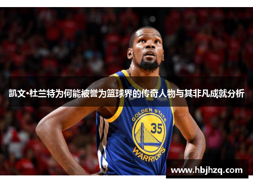 凯文·杜兰特为何能被誉为篮球界的传奇人物与其非凡成就分析