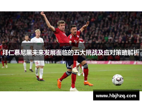 拜仁慕尼黑未来发展面临的五大挑战及应对策略解析