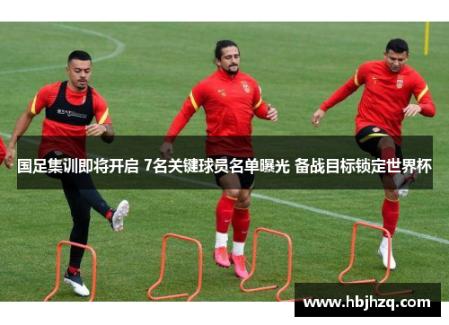 国足集训即将开启 7名关键球员名单曝光 备战目标锁定世界杯