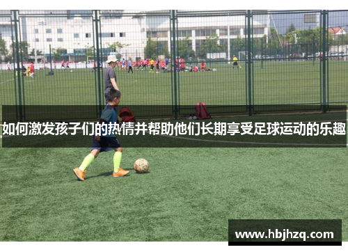 如何激发孩子们的热情并帮助他们长期享受足球运动的乐趣