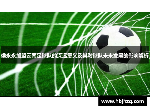 侯永永加盟云南足球队的深远意义及其对球队未来发展的影响解析