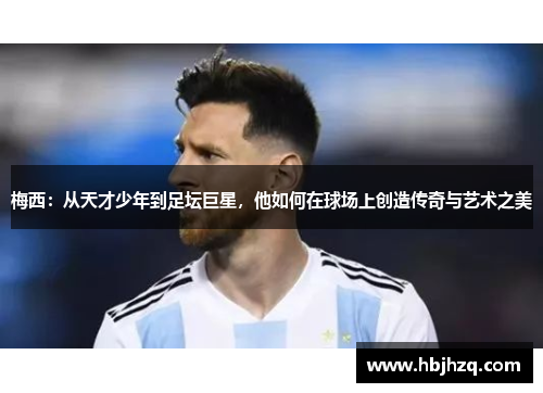 梅西：从天才少年到足坛巨星，他如何在球场上创造传奇与艺术之美