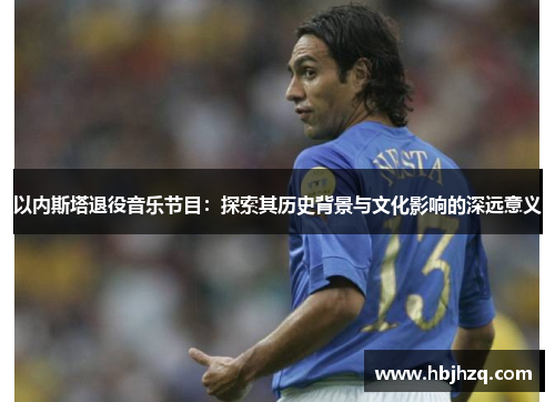 以内斯塔退役音乐节目：探索其历史背景与文化影响的深远意义