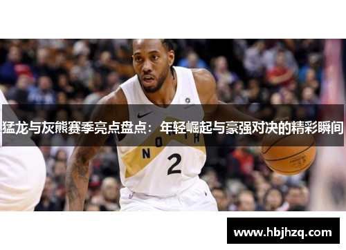 猛龙与灰熊赛季亮点盘点：年轻崛起与豪强对决的精彩瞬间
