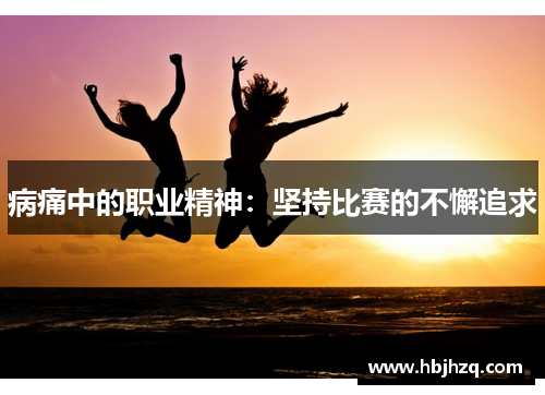 病痛中的职业精神：坚持比赛的不懈追求