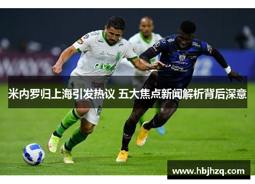 米内罗归上海引发热议 五大焦点新闻解析背后深意