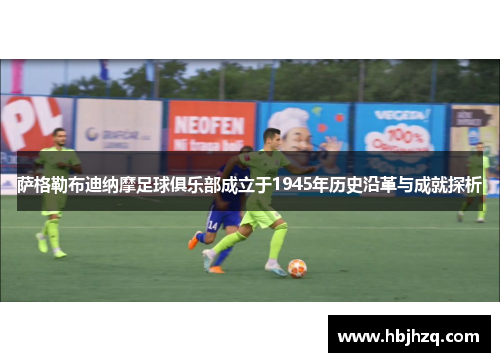 萨格勒布迪纳摩足球俱乐部成立于1945年历史沿革与成就探析 萨格勒布迪纳摩足球俱乐部成立于1945年历史沿革与成就探析