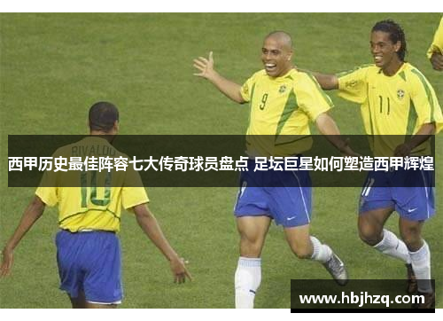 西甲历史最佳阵容七大传奇球员盘点 足坛巨星如何塑造西甲辉煌 西甲历史最佳阵容七大传奇球员盘点 足坛巨星如何塑造西甲辉煌