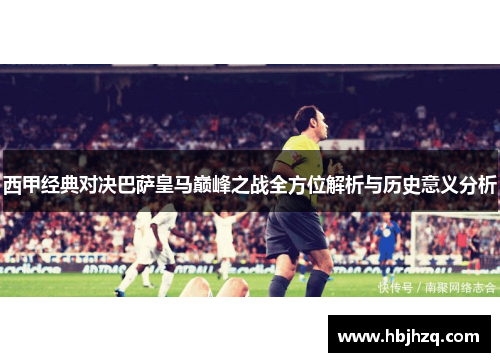 西甲经典对决巴萨皇马巅峰之战全方位解析与历史意义分析 西甲经典对决巴萨皇马巅峰之战全方位解析与历史意义分析