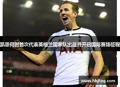 凯恩何时首次代表英格兰国家队出战并开启国际赛场征程