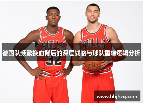 德国队频繁换血背后的深层战略与球队重建逻辑分析