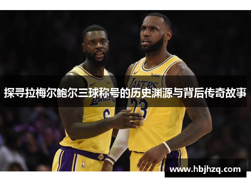 探寻拉梅尔鲍尔三球称号的历史渊源与背后传奇故事