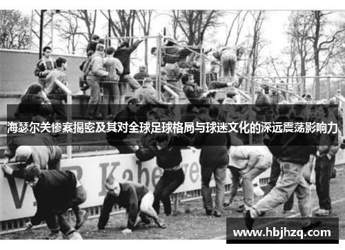 海瑟尔关惨案揭密及其对全球足球格局与球迷文化的深远震荡影响力 海瑟尔关惨案揭密及其对全球足球格局与球迷文化的深远震荡影响力