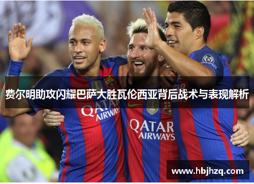 费尔明助攻闪耀巴萨大胜瓦伦西亚背后战术与表现解析